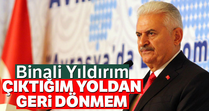 Binali Yıldırım: 'Çıktığım yoldan geri dönmem'