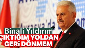 Binali Yıldırım: 'Çıktığım yoldan geri dönmem'