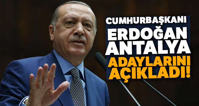 Cumhurbaşkanı Erdoğan Antalya adaylarını açıkladı!