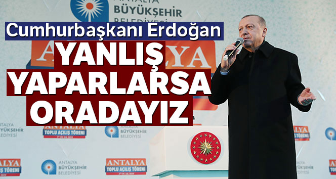 Cumhurbaşkanı Erdoğan: 'Yanlış yaparlarsa oradayız'