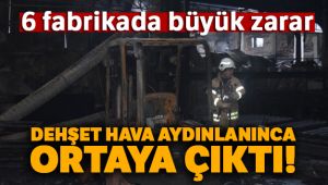 Dehşet hava aydınlanınca ortaya çıktı: 6 fabrikada büyük zarar