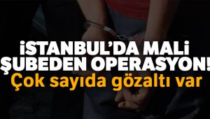 İstanbul’da Mali Şubeden operasyon:Çok sayıda gözaltı var