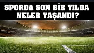 Sporda son bir yılda neler yaşandı?