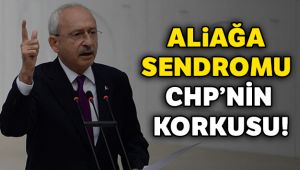 Aliağa sendromu CHP’nin korkusu!