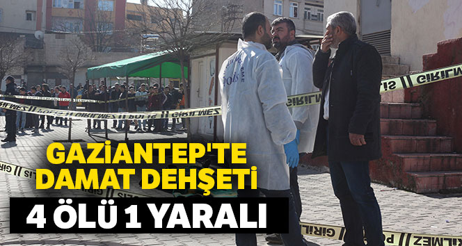 Gaziantep'te damat dehşeti: 4 ölü, 1 yaralı