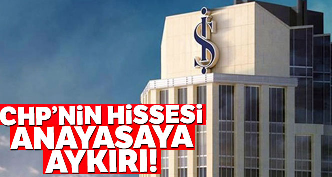 'İş Bankasındaki CHP hisseleri Anayasaya aykırı'