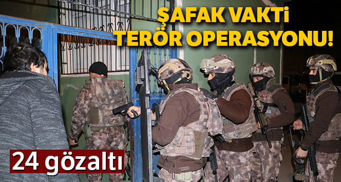 Şafak vakti terör operasyonu: 24 gözaltı