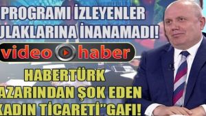 Habertürk yazarından şok eden 'kadın ticareti' gafı!