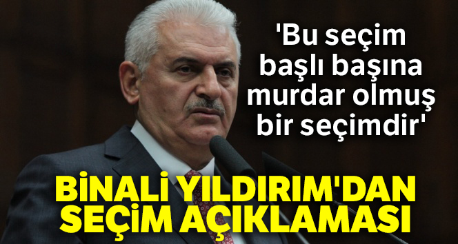 Binali Yıldırım: 'Bu seçim başlı başına murdar olmuş bir seçimdir'