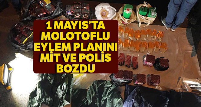 1 Mayıs’ta molotoflu eylem planını MİT ve polis bozdu
