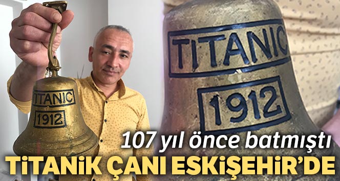 107 yıl önce batan Titanik’in çanı Eskişehir’de