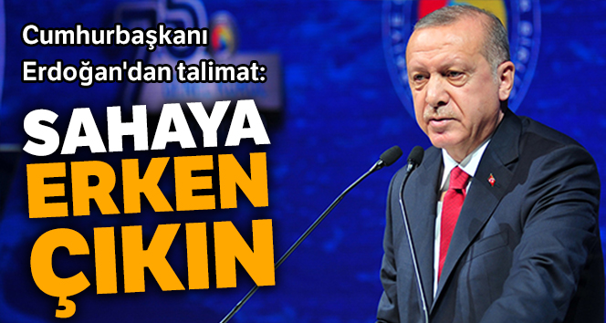 Cumhurbaşkanı Erdoğan'dan talimat: Sahaya erken çıkın