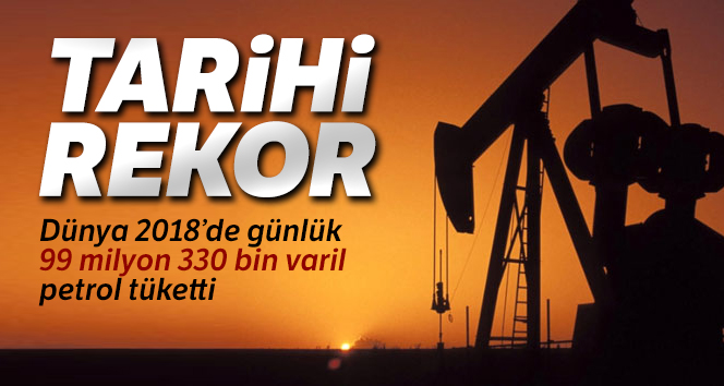 Dünya 2018’de günlük 99 milyon 330 bin varillik petrol tüketimiyle tarihi rekor kırdı