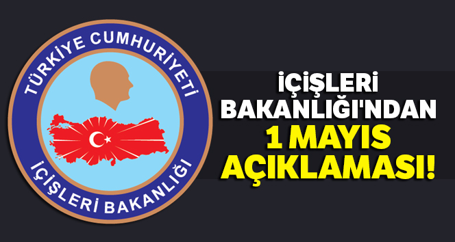 İçişleri Bakanlığı, 1 Mayıs Emek ve Dayanışma Günü'nün bilançosunu açıkladı