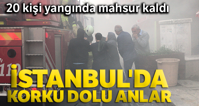 İstanbul'da korku dolu anlar: 20 kişi yangında mahsur kaldı