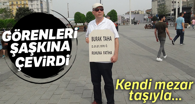 Kendi mezar taşını yaptırıp Taksim’de dolaştı