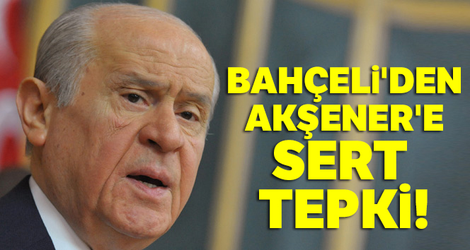 MHP Genel Başkanı Bahçeli’den Akşener’e sert tepki