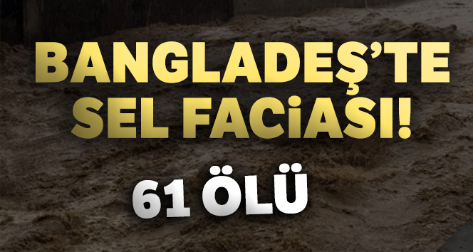 Bangladeş’de selde 61 kişi hayatını kaybetti