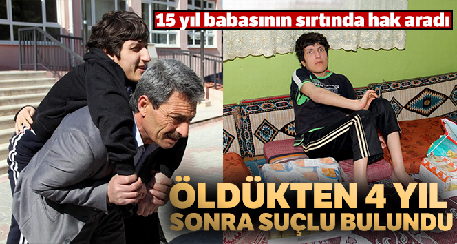 15 yıl babasının sırtında hak aradı, öldükten 4 yıl sonra suçlu bulundu