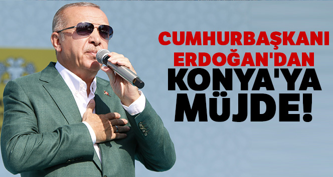 Cumhurbaşkanı Erdoğan'dan Konya'ya müjde!
