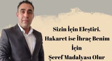 Sizin İçin Eleştiri Hakaret ise İhraç Benim İçin Şeref Madalyası Olur