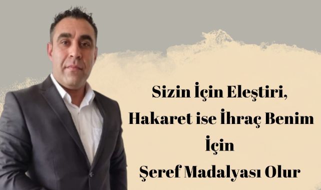 Sizin İçin Eleştiri Hakaret ise İhraç Benim İçin Şeref Madalyası Olur