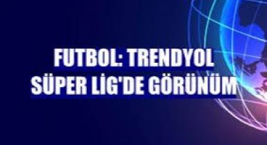 Trendyol Süper Lig'de Görünüm